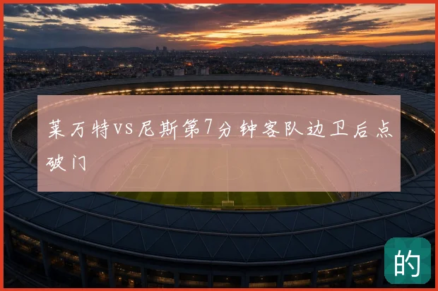 莱万特vs尼斯第7分钟客队边卫后点破门