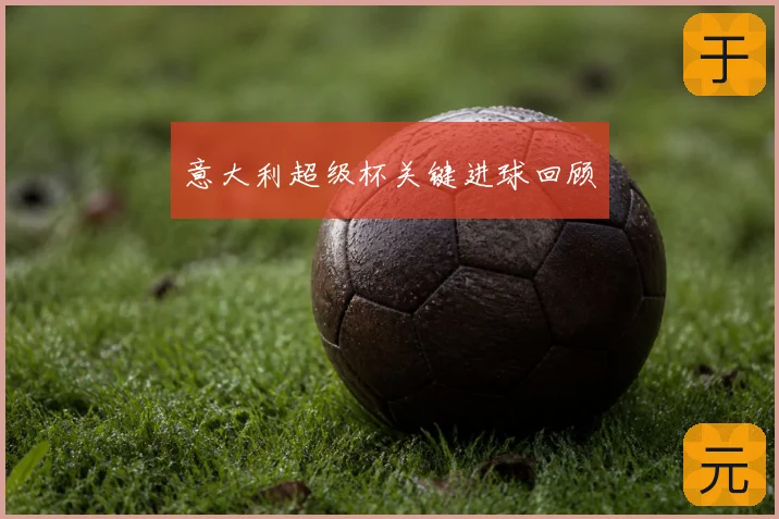 意大利超级杯关键进球回顾