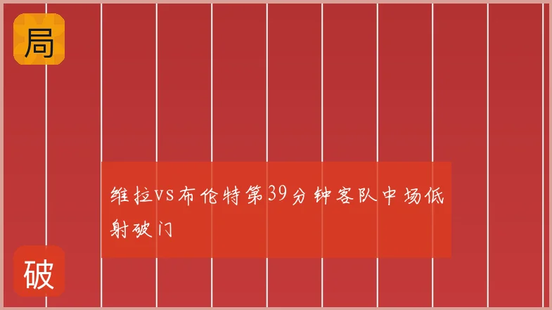 维拉vs布伦特第39分钟客队中场低射破门