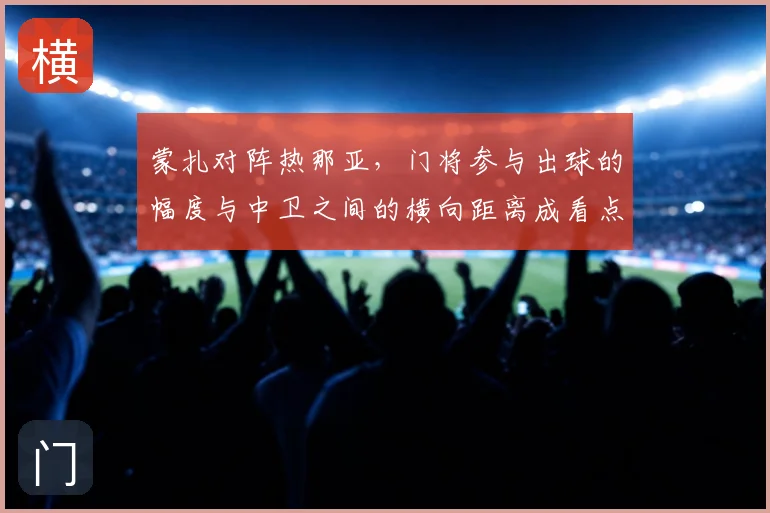 蒙扎对阵热那亚，门将参与出球的幅度与中卫之间的横向距离成看点