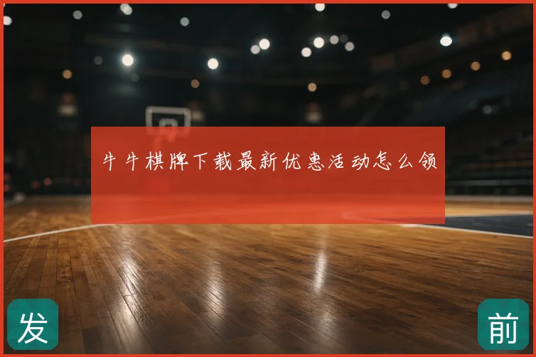 牛牛棋牌下载最新优惠活动怎么领