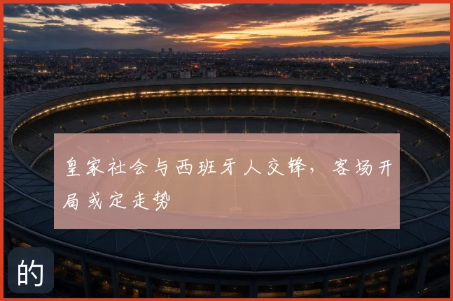 皇家社会与西班牙人交锋,客场开局或定走势