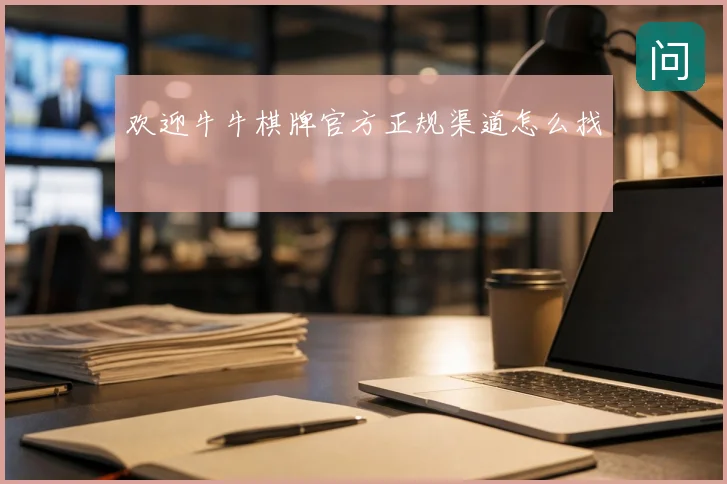 欢迎牛牛棋牌官方正规渠道怎么找