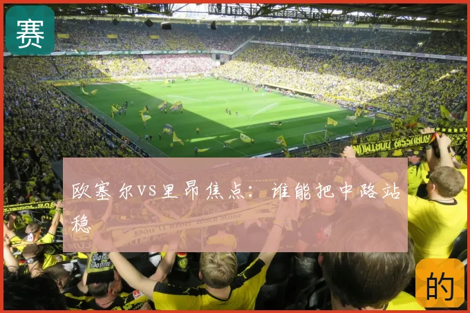 欧塞尔vs里昂焦点：谁能把中路站稳