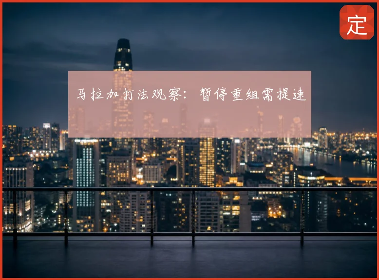 马拉加打法观察：暂停重组需提速